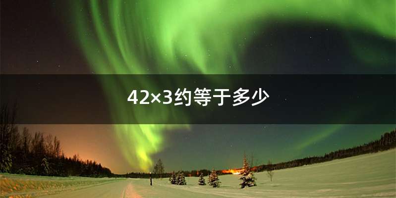 42×3约等于多少