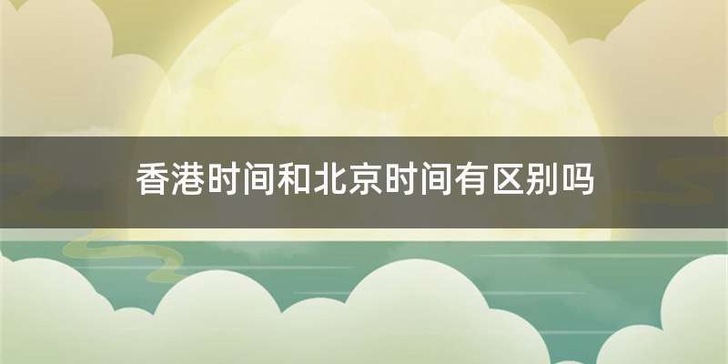 香港时间和北京时间有区别吗