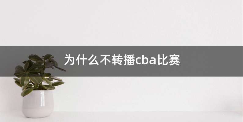 为什么不转播cba比赛