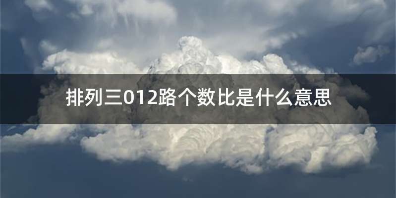 排列三012路个数比是什么意思