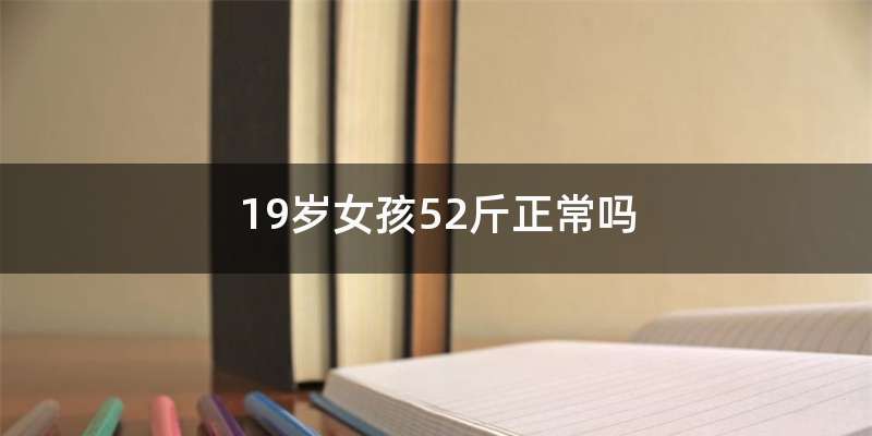 19岁女孩52斤正常吗