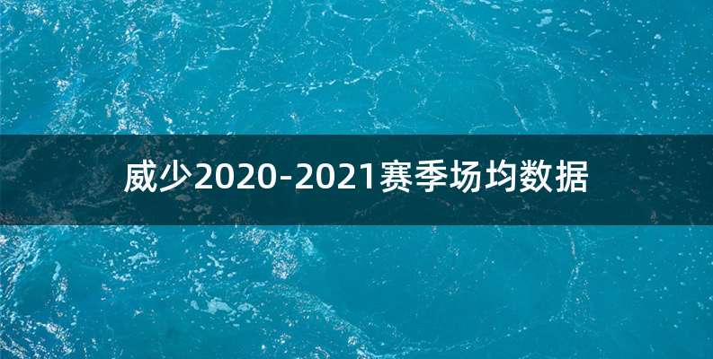威少2020-2021赛季场均数据