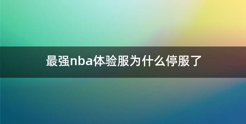 最强nba体验服为什么停服了