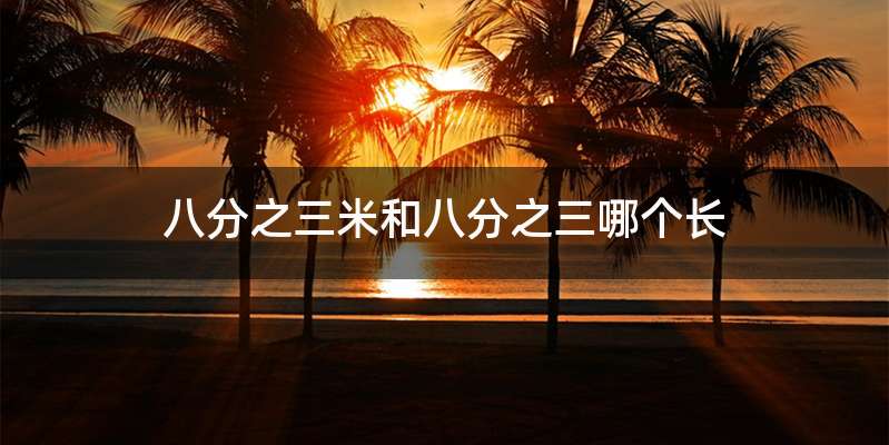 八分之三米和八分之三哪个长