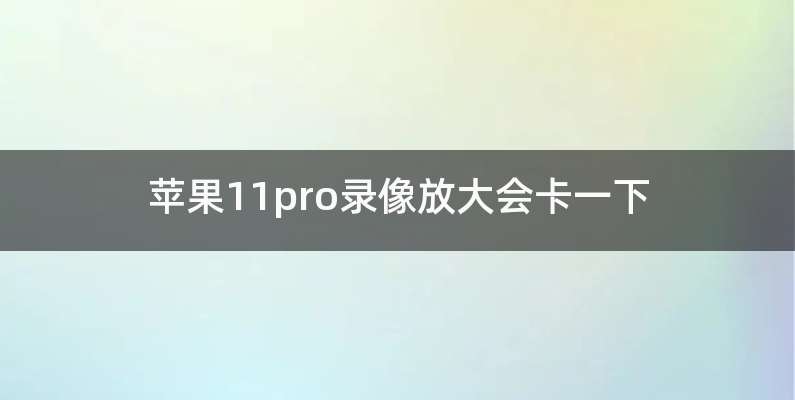 苹果11pro录像放大会卡一下