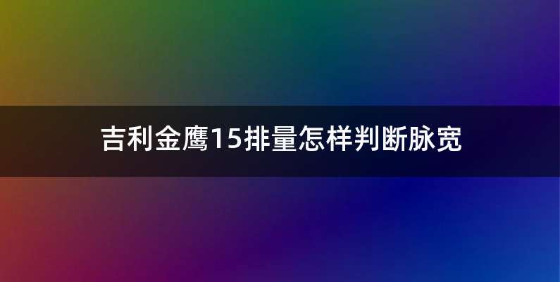 吉利金鹰15排量怎样判断脉宽