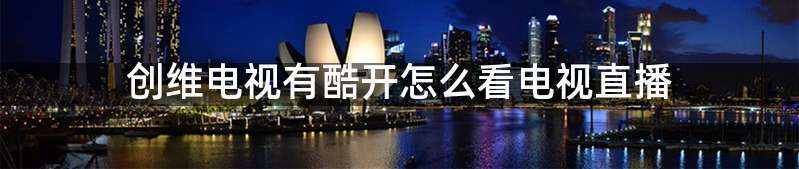创维电视有酷开怎么看电视直播