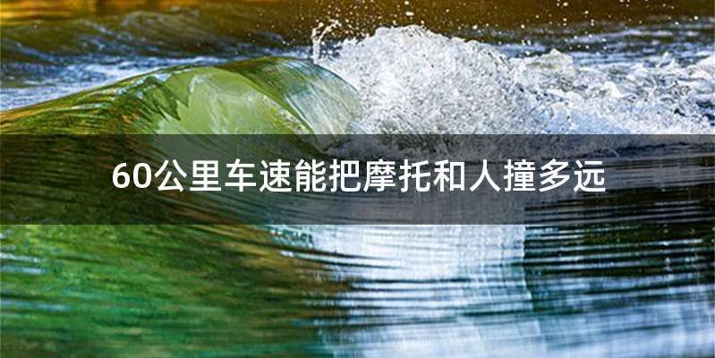 60公里车速能把摩托和人撞多远