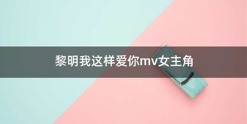 黎明我这样爱你mv女主角