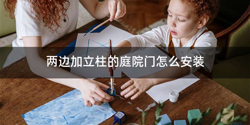 两边加立柱的庭院门怎么安装