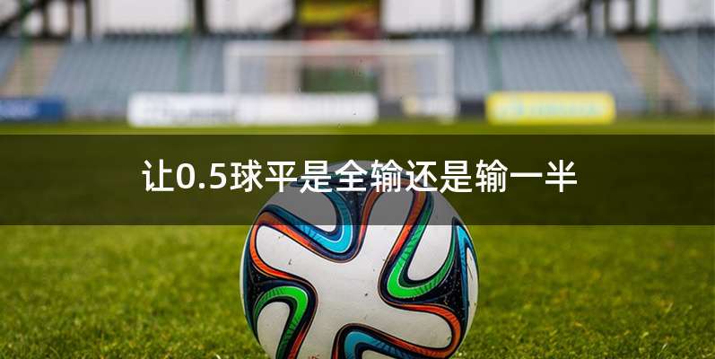 让0.5球平是全输还是输一半