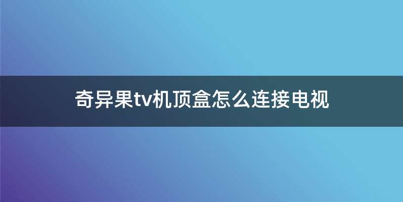 奇异果tv机顶盒怎么连接电视