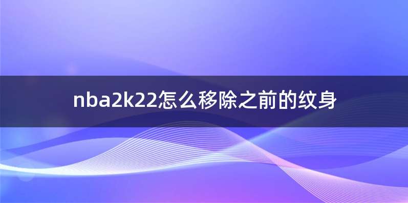 nba2k22怎么移除之前的纹身
