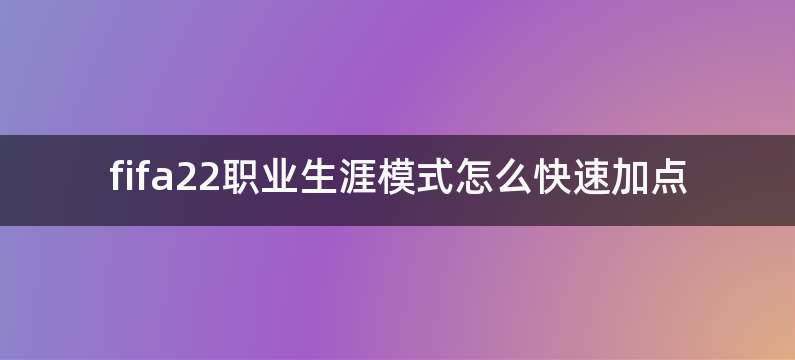 fifa22职业生涯模式怎么快速加点