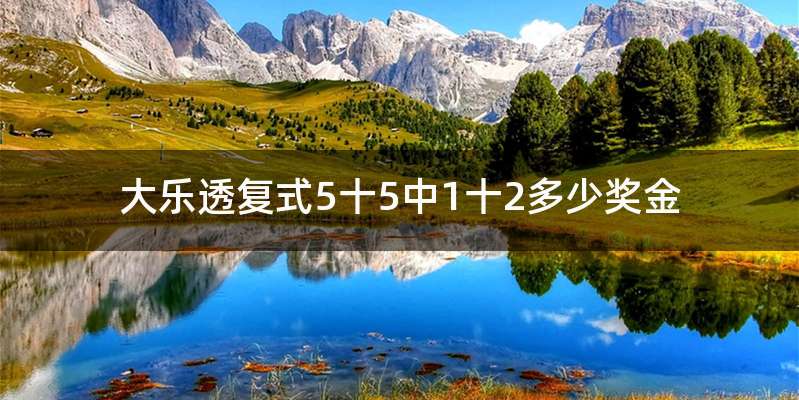 大乐透复式5十5中1十2多少奖金