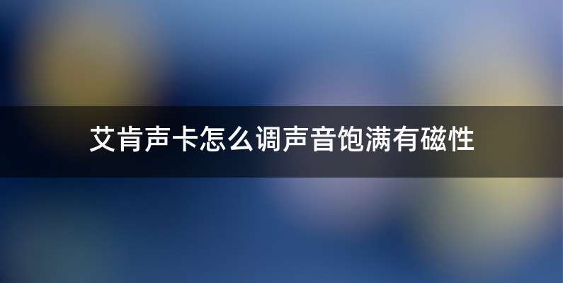 艾肯声卡怎么调声音饱满有磁性