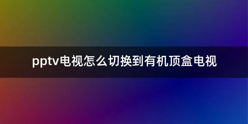 pptv电视怎么切换到有机顶盒电视