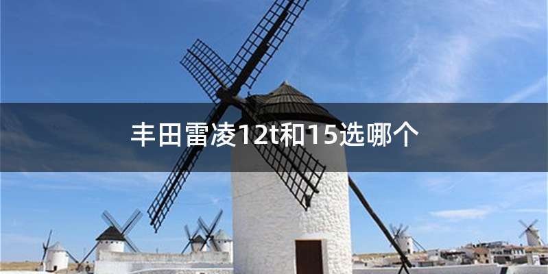 丰田雷凌12t和15选哪个