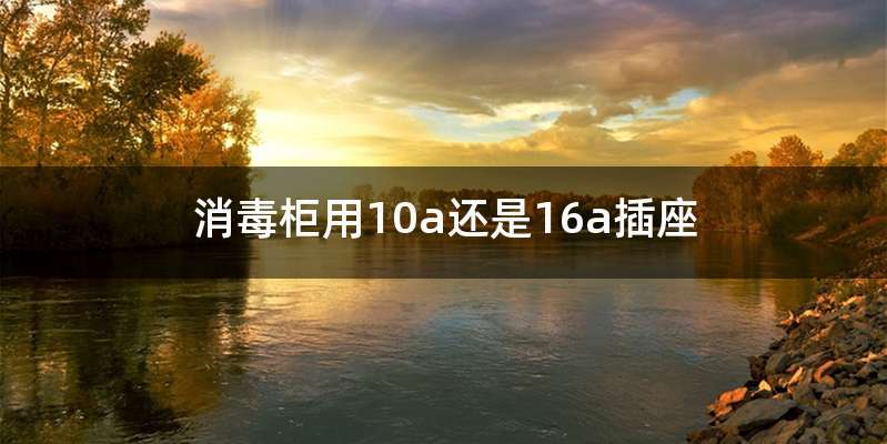 消毒柜用10a还是16a插座