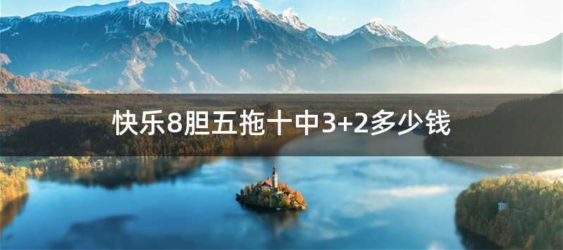 快乐8胆五拖十中3+2多少钱