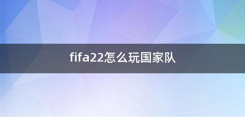 fifa22怎么玩国家队
