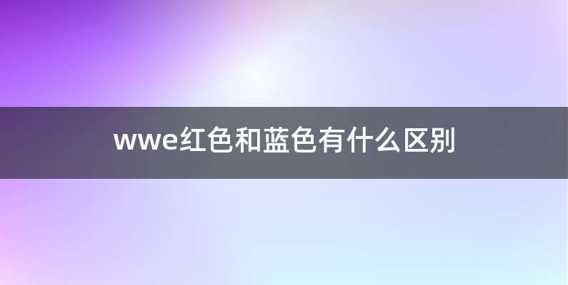 wwe红色和蓝色有什么区别