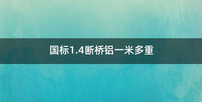 国标1.4断桥铝一米多重