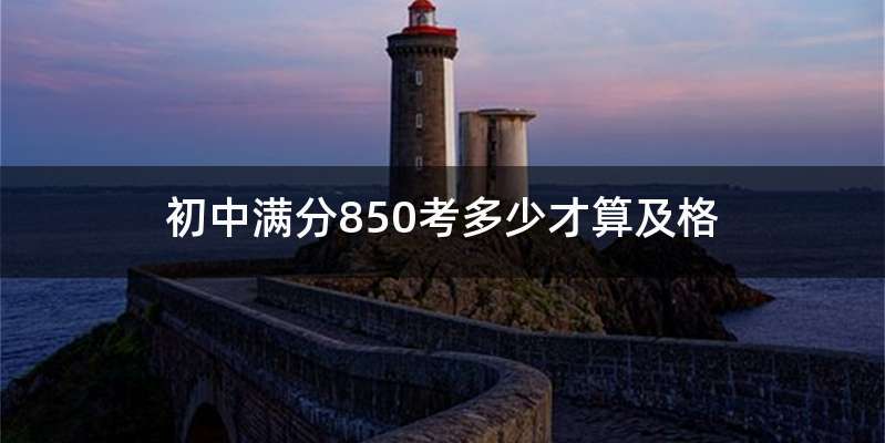 初中满分850考多少才算及格