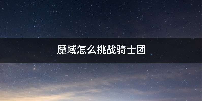魔域怎么挑战骑士团