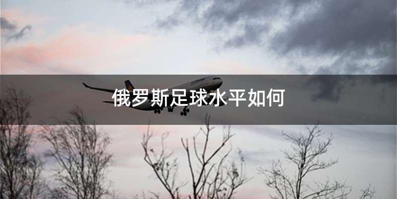 俄罗斯足球水平如何