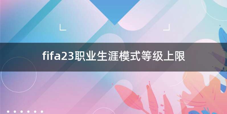 fifa23职业生涯模式等级上限