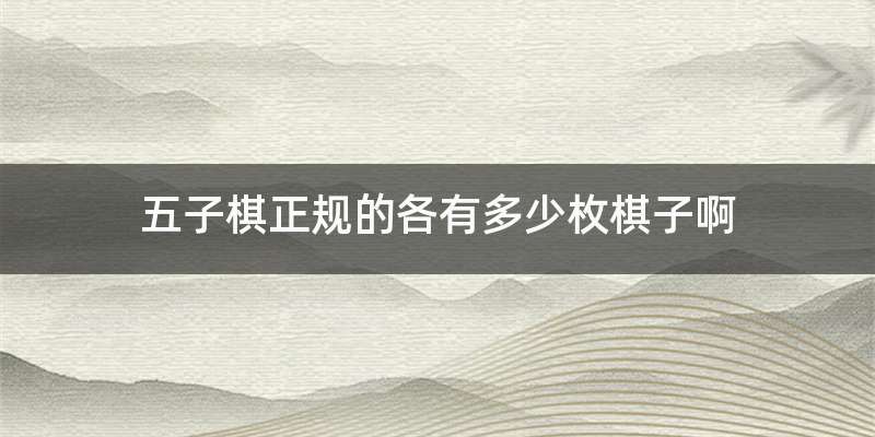 五子棋正规的各有多少枚棋子啊