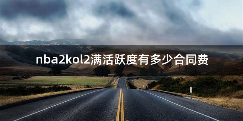 nba2kol2满活跃度有多少合同费