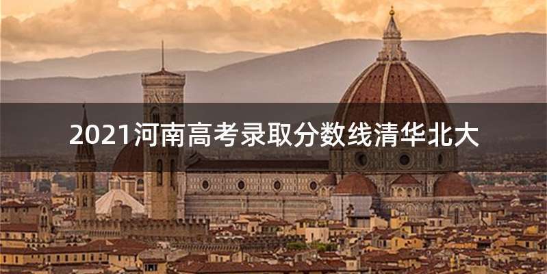 2021河南高考录取分数线清华北大