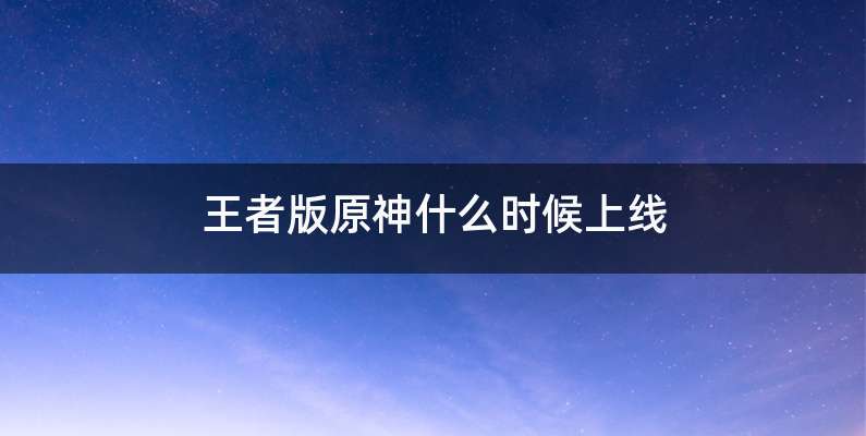 王者版原神什么时候上线