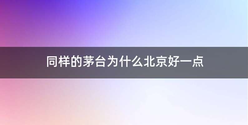 同样的茅台为什么北京好一点