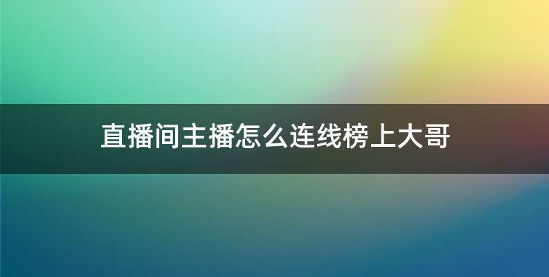 直播间主播怎么连线榜上大哥