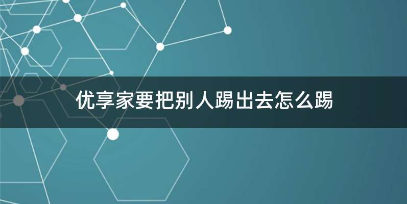 优享家要把别人踢出去怎么踢