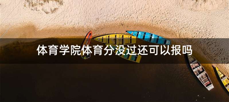 体育学院体育分没过还可以报吗