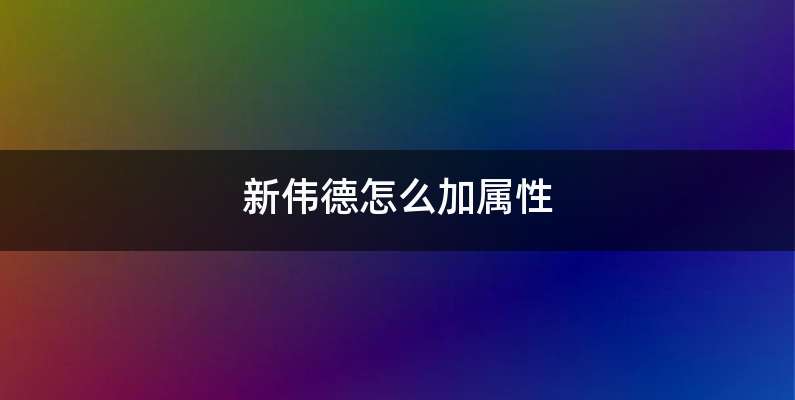 新伟德怎么加属性