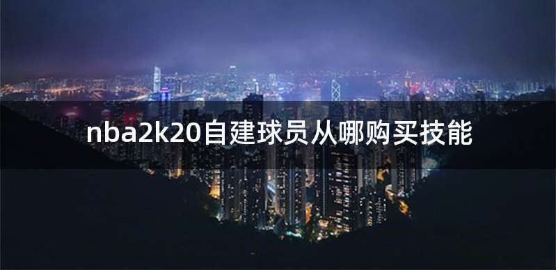 nba2k20自建球员从哪购买技能