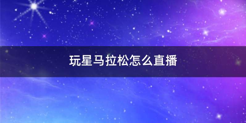 玩星马拉松怎么直播
