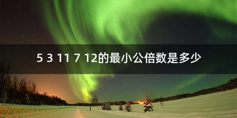 5 3 11 7 12的最小公倍数是多少