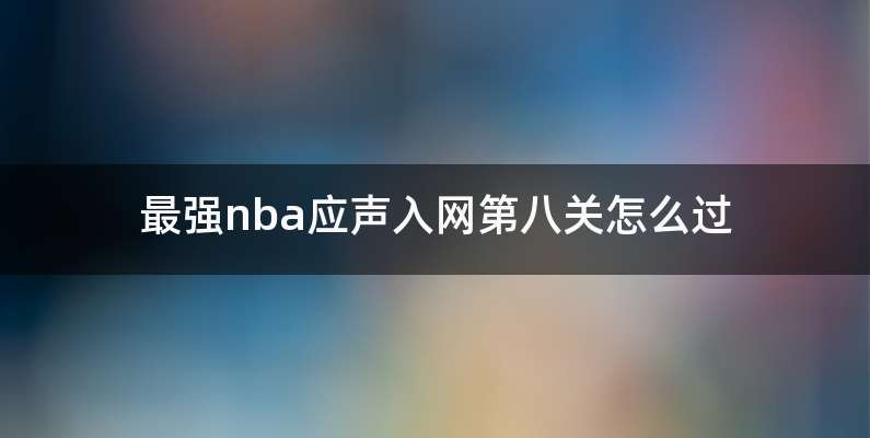 最强nba应声入网第八关怎么过
