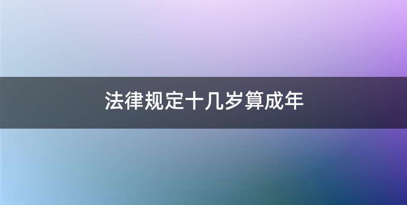 法律规定十几岁算成年