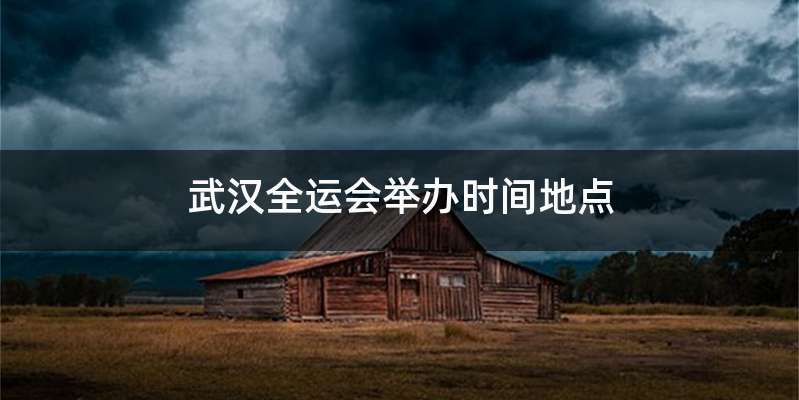 武汉全运会举办时间地点