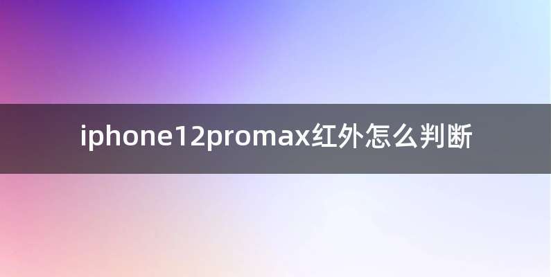 iphone12promax红外怎么判断