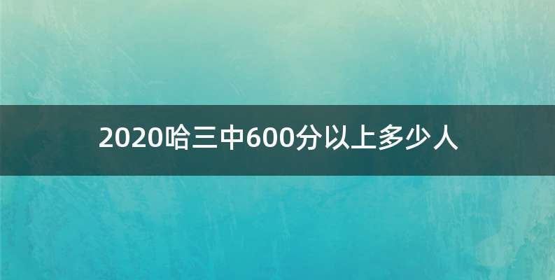 2020哈三中600分以上多少人