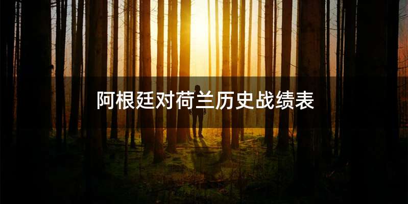 阿根廷对荷兰历史战绩表