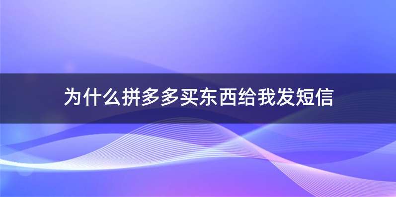 为什么拼多多买东西给我发短信